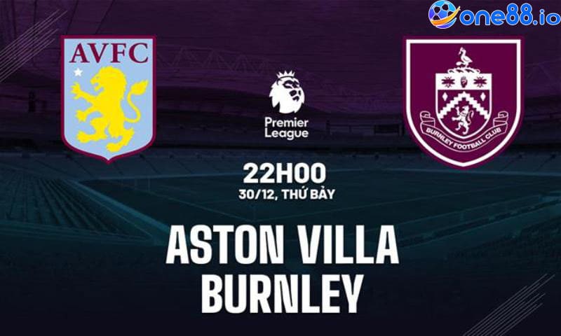 Những điều cần biết về Aston Villa và Burnley