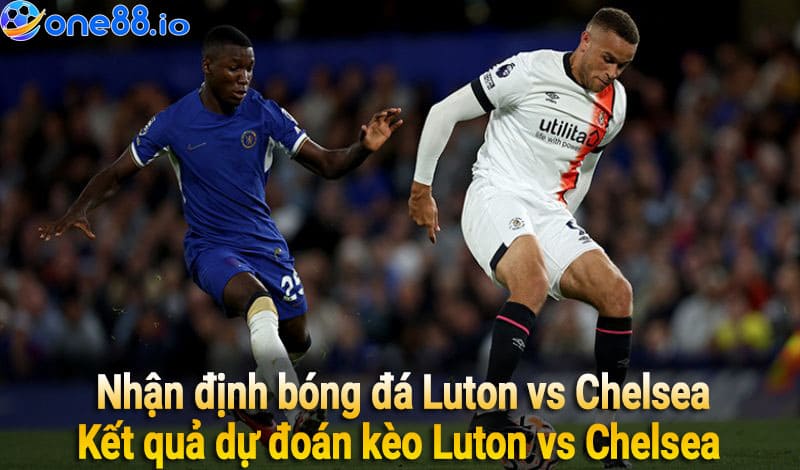 Kết quả dự đoán kèo Luton vs Chelsea 