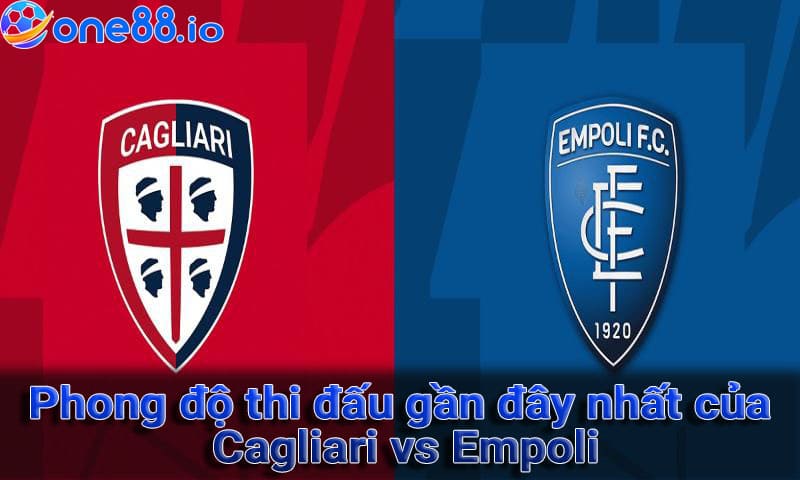 Phong độ thi đấu gần đây nhất của Cagliari vs Empoli